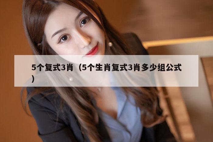 5个复式3肖（5个生肖复式3肖多少组公式）