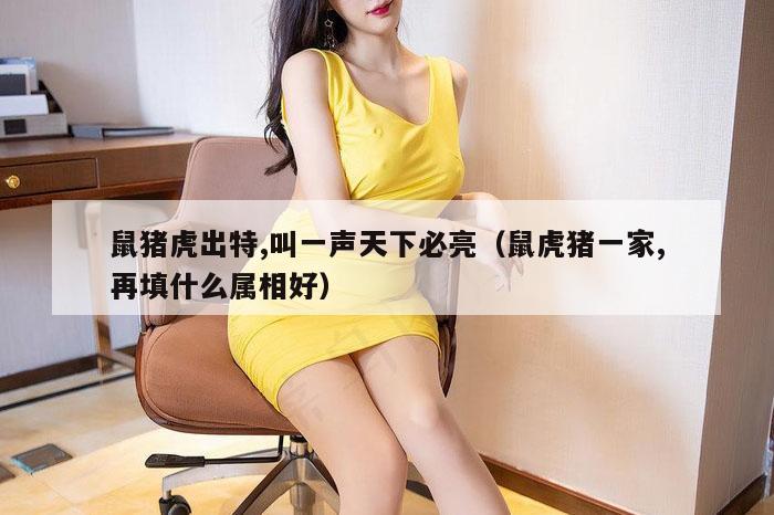 鼠猪虎出特,叫一声天下必亮（鼠虎猪一家,再填什么属相好）