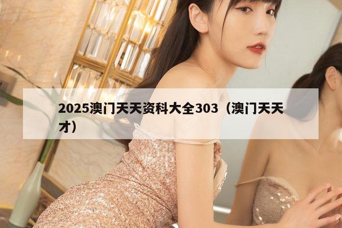 2025澳门天天资科大全303（澳门天天才）