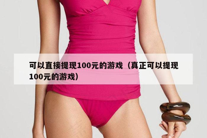 可以直接提现100元的游戏（真正可以提现100元的游戏）