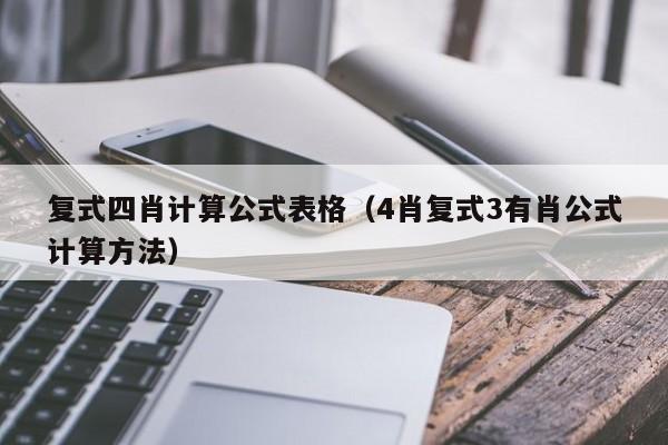 复式四肖计算公式表格（4肖复式3有肖公式计算方法）