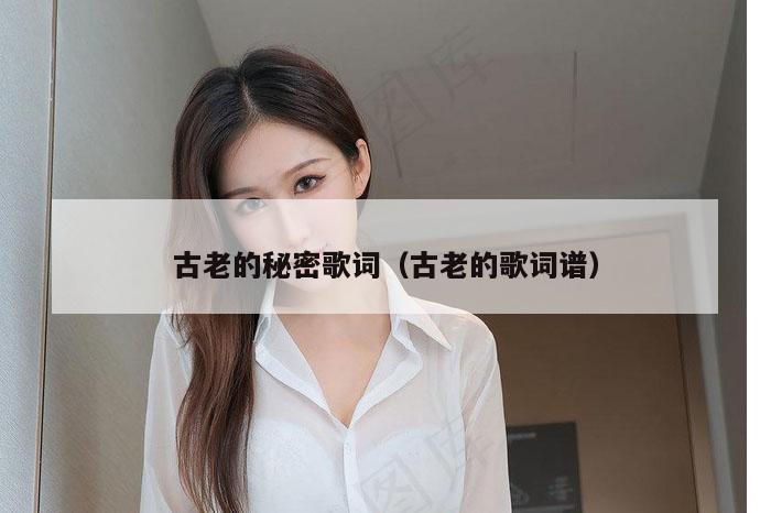 古老的秘密歌词（古老的歌词谱）