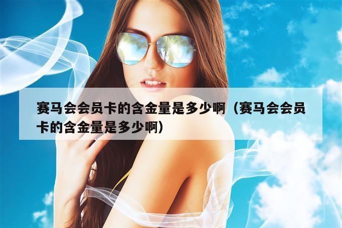 赛马会会员卡的含金量是多少啊（赛马会会员卡的含金量是多少啊）