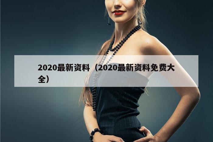 2020最新资料（2020最新资料免费大全）