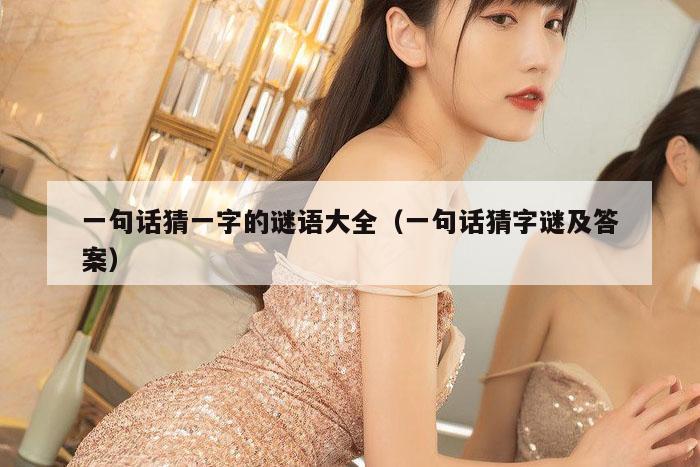 一句话猜一字的谜语大全（一句话猜字谜及答案）